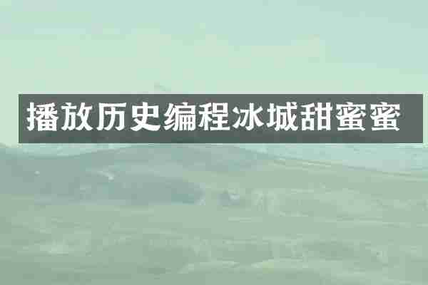 播放历史编程冰城甜蜜蜜