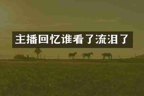 主播回忆谁看了流泪了