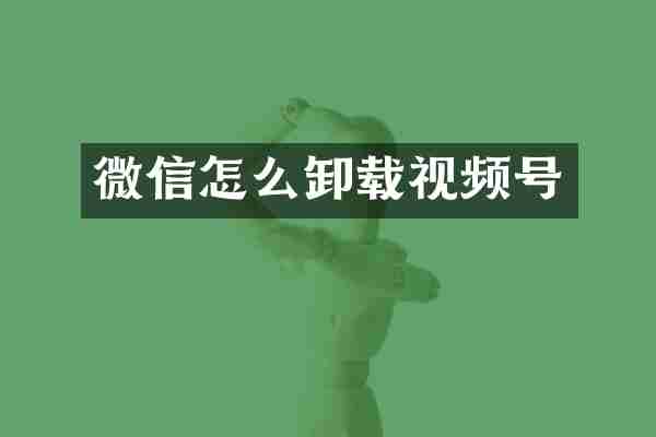微信怎么卸载视频号