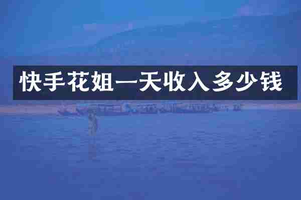 快手花姐一天收入多少钱