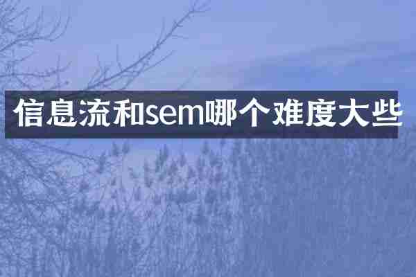 信息流和sem哪个难度大些