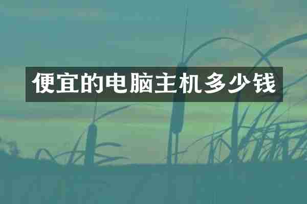 便宜的电脑主机多少钱