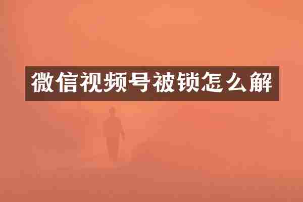 微信视频号被锁怎么解