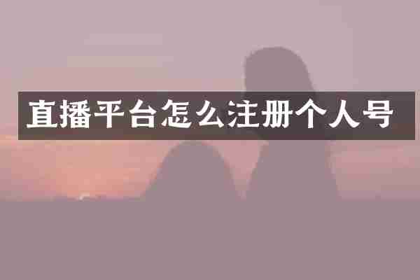 直播平台怎么注册个人号