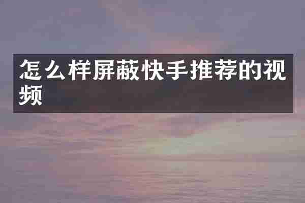 怎么样屏蔽快手推荐的视频