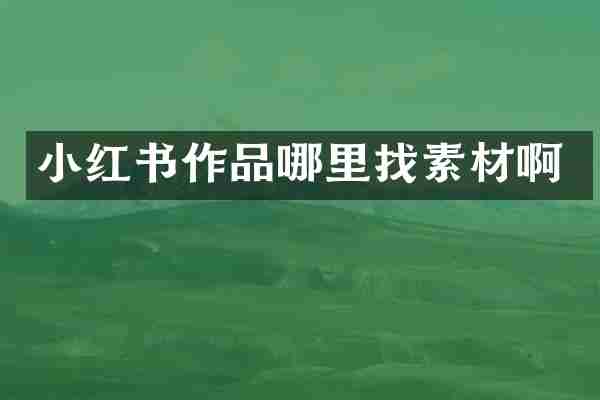 小红书作品哪里找素材啊