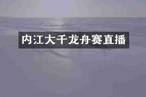 内江大千龙舟赛直播