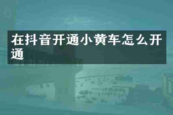在抖音开通小黄车怎么开通