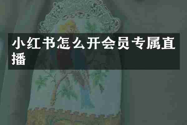小红书怎么开会员专属直播