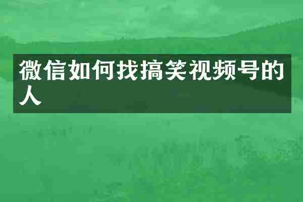 微信如何找搞笑视频号的人