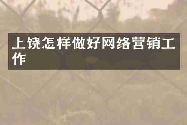 上饶怎样做好网络营销工作