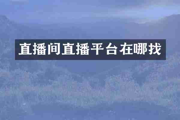直播间直播平台在哪找