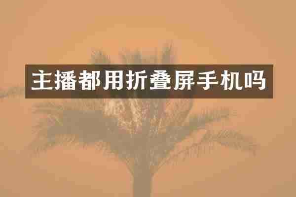 主播都用折叠屏手机吗