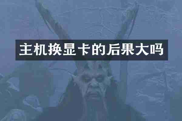 主机换显卡的后果大吗