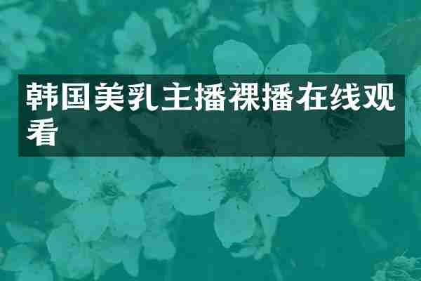韩国美乳主播裸播在线观看