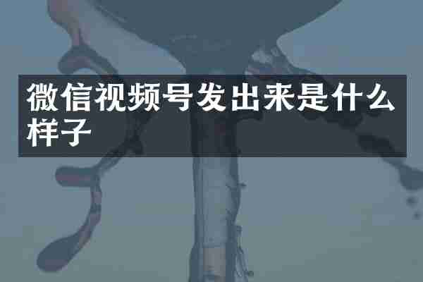 微信视频号发出来是什么样子