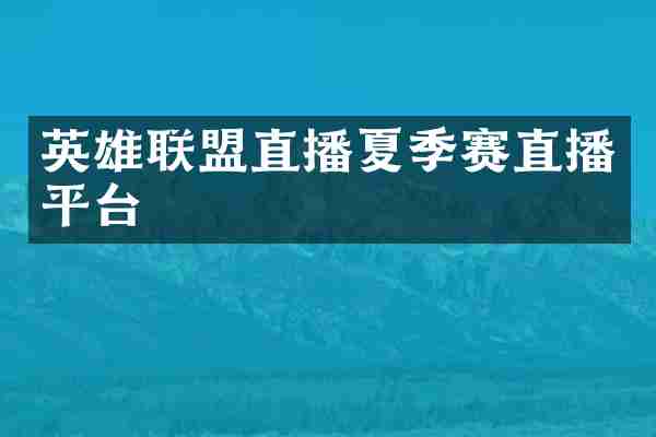 英雄联盟直播夏季赛直播平台
