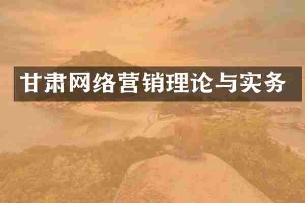 甘肃网络营销理论与实务