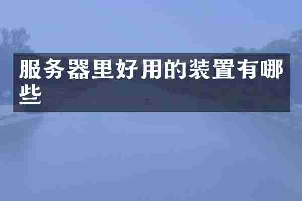 服务器里好用的装置有哪些