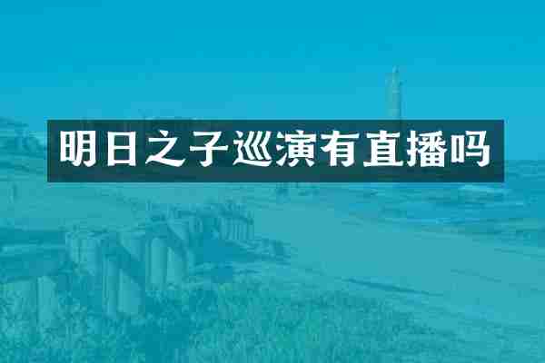 明日之子巡演有直播吗