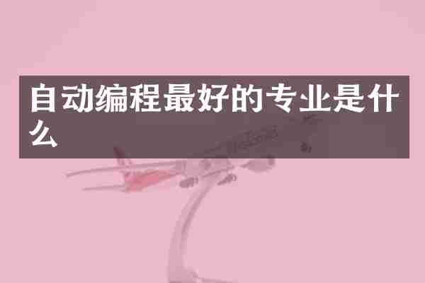 自动编程最好的专业是什么