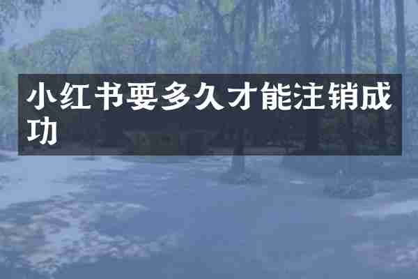 小红书要多久才能注销成功