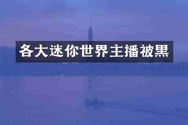 各大迷你世界主播被黑