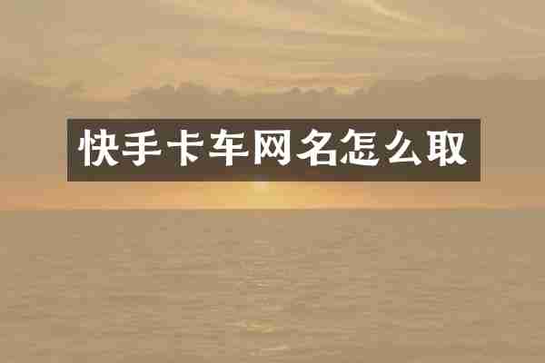 快手卡车网名怎么取