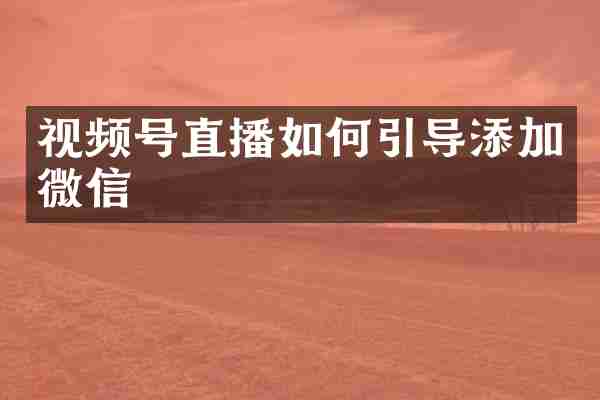 视频号直播如何引导添加微信