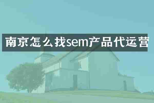 南京怎么找sem产品代运营