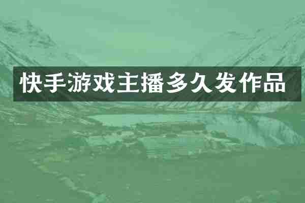 快手游戏主播多久发作品
