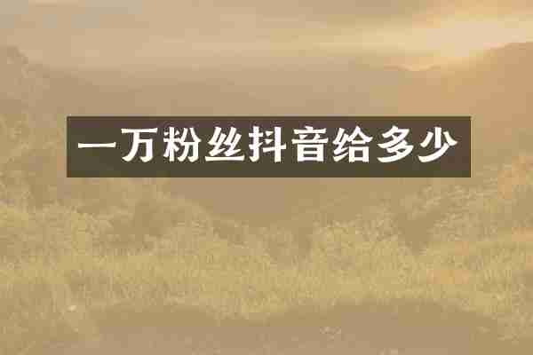 一万粉丝抖音给多少