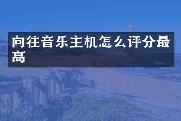 向往音乐主机怎么评分最高