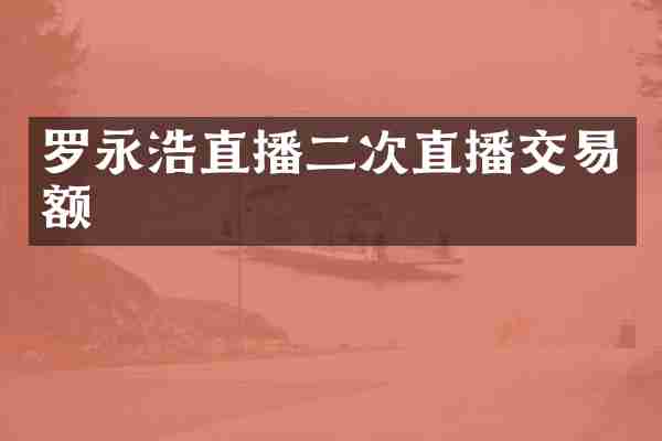 罗永浩直播二次直播交易额