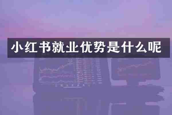 小红书就业优势是什么呢