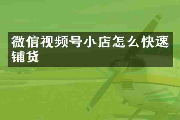 微信视频号小店怎么快速铺货
