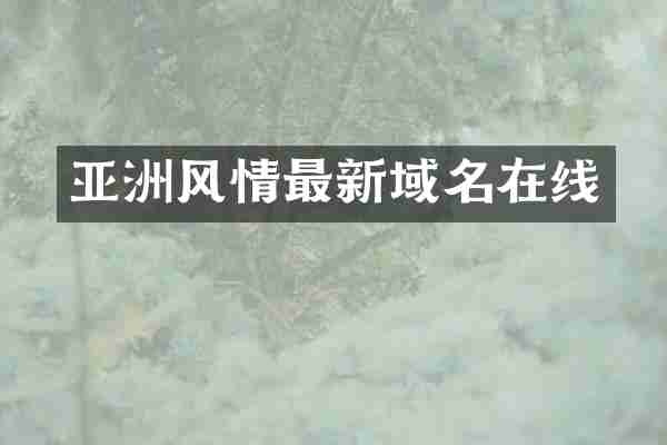亚洲风情最新域名在线