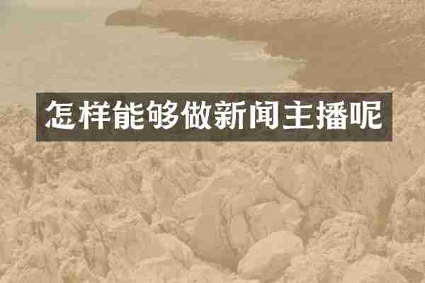 怎样能够做新闻主播呢