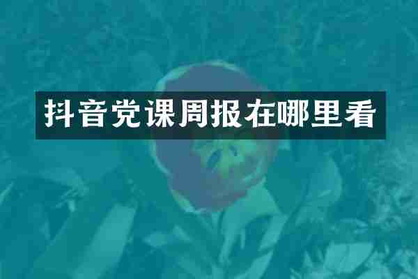 抖音党课周报在哪里看