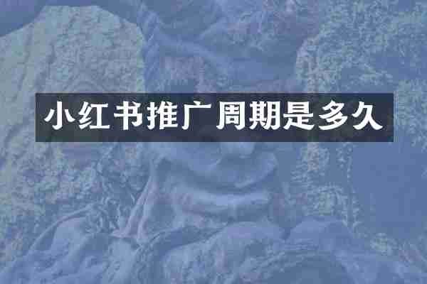 小红书推广周期是多久