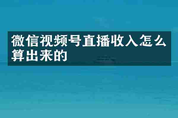 微信视频号直播收入怎么算出来的