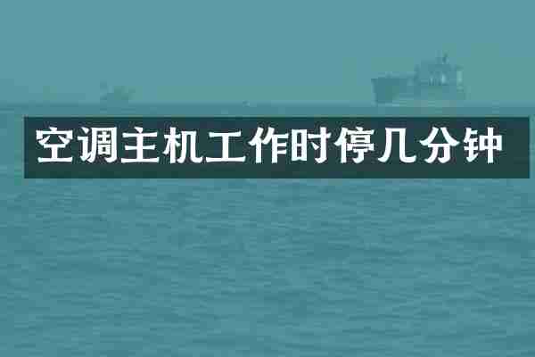 空调主机工作时停几分钟
