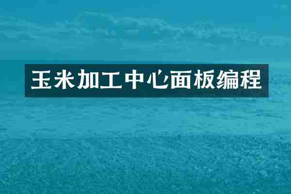 玉米加工中心面板编程