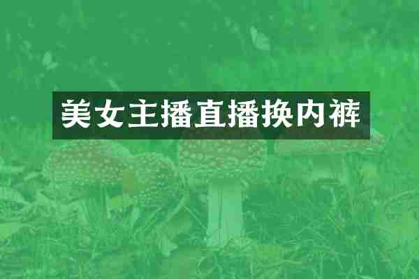 美女主播直播换内裤