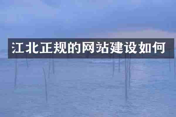江北正规的网站建设如何