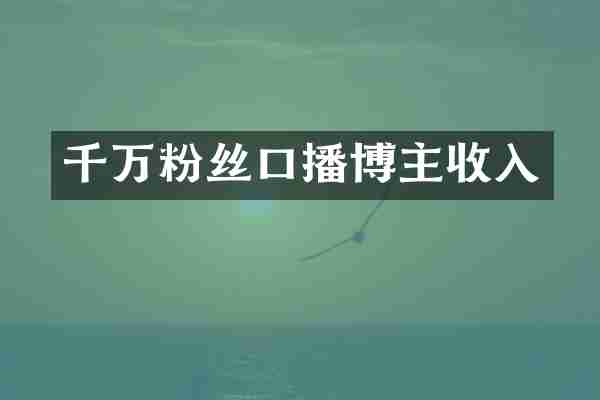 千万粉丝口播博主收入