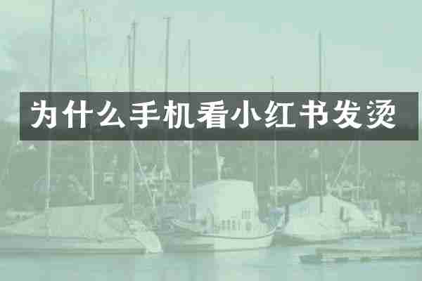 为什么手机看小红书发烫