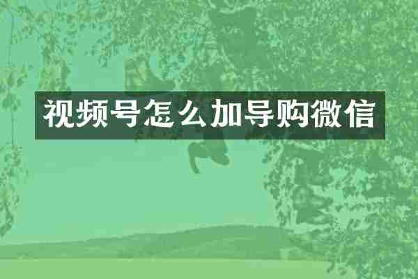 视频号怎么加导购微信