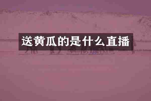 送黄瓜的是什么直播