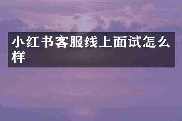小红书客服线上面试怎么样